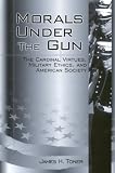 Morals Under the Gun: The Cardinal Virtues, Military Ethics, and American Society