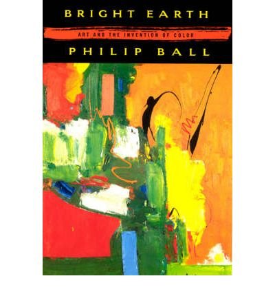[(Bright Earth: Art and the Invention of Colour )] [Author: Philip Ball] [May-2003]