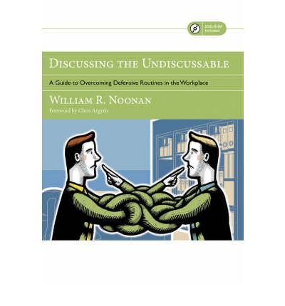[(Discussing the Undiscussable: A Guide to Overcoming Defensive Routines in the Workplace )] [Author: William R. Noonan] [Oct-2007]