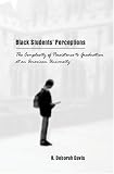Black Students` Perceptions: The Complexity of Persistence to Graduation at an American University (Counterpoints, v. 199)