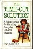 The Time-Out Solution: A Parent's Guide for Handling Everyday Behavior Problems