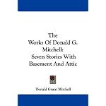 The Works Of Donald G. Mitchell: Seven Stories With Basement And Attic book cover