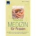 Nat�rliche Medizin f�r Frauen: Die besten Alternativtherapien und Heilmittel Sanfte Hilfe in jedem Lebensabschnitt