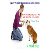 How To Understand Your Dog And Keep Your Alpha Status - Volume Three (Art Of Effective Dog Training)