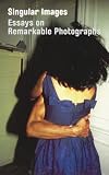 Singular Images: Essays on Remarkable Photographs