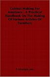 Cabinet Making For Amateurs - A Practical Handbook On The Making Of Various Articles Of Furniture