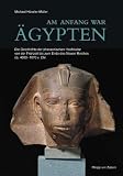 Am Anfang war &Auml;gypten: Die Geschichte der pharaonischen Hochkultur von der Fr&uuml;hzeit bis zum Ende des Neuen Reiches ca - 4000-1070 v - Chr. - Michael H&ouml;veler-M&uuml;ller
