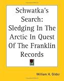 Schwatka's Search: Sledging In The Arctic In Quest Of The Franklin Records