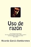 Uso de razón: El arte de Razonar, Persuadir, Refutar. Un programa integral de iniciación a la lógica, el debate y la dialéctica. (Spanish Edition)