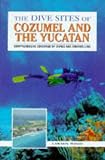The Dive Sites of Cozumel & the Yucatan (The Dive Sites of . . . Ser.)
