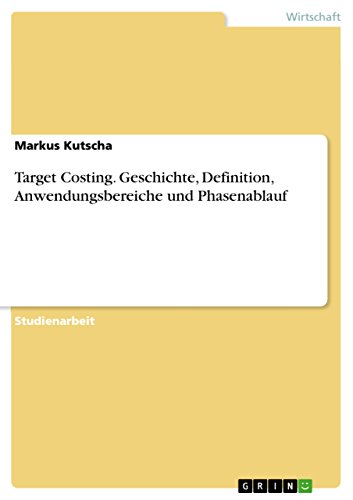 Target Costing. Geschichte, Definition, Anwendungsbereiche und Phasenablauf (German Edition)