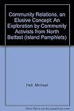 Community relations : an elusive concept : an exploration by community activists from north Belfast