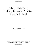 The Irish Story: Telling Tales and Making It Up in Ireland The Irish Story: Telling Tales and Making It Up in Ireland