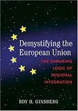 Demystifying the European Union: The Enduring Logic of Regional Integration
