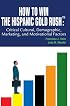 How to Win The Hispanic Gold RushTM: Critical Cultural, Demographic, Marketing, and Motivational Factors