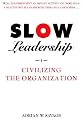 Slow Leadership: Civilizing The Organization