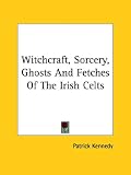 Witchcraft, Sorcery, Ghosts And Fetches Of The Irish Celts