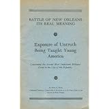 Battle of New Orleans, its real meaning : exposure of untruth being taught young America concerning the second most important military event in the life of the Republic