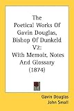 The Poetical Works of Gavin Douglas, Bishop of Dunkeld V2: With Memoir, Notes and Glossary (1874): 2