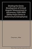 Dividing the circle : the development of critical angular measurement in astronomy 1500-1850