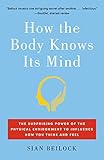 How the Body Knows Its Mind: The Surprising Power of the Physical Environment to Influence How You Think and Feel