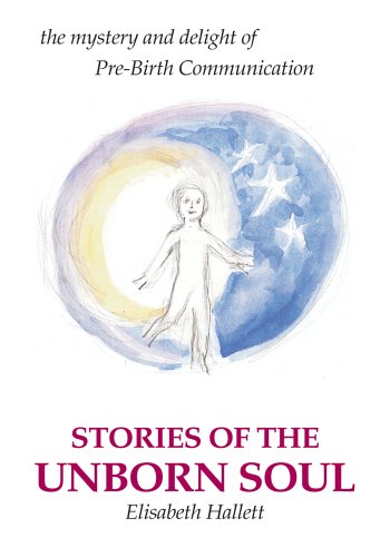 Stories of the Unborn Soul: the mystery and delight of Pre-Birth Communication