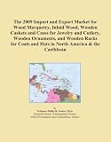 The 2009 Import and Export Market for Wood Marquetry, Inlaid Wood, Wooden Caskets and Cases for Jewelry and Cutlery, Wooden Ornaments, and Wooden Racks ... and Hats in North America & the Caribbean