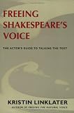 Freeing Shakespeares Voice: The Actors Guide to Talking the Text