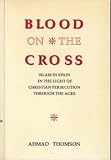 Blood on the cross : Islam in Spain in the light of Christian persecution through the ages
