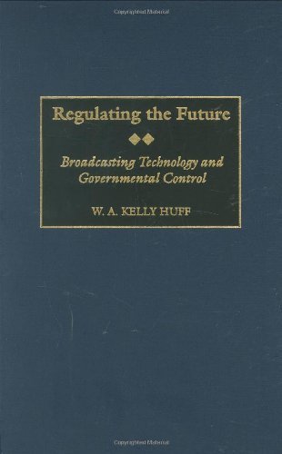 Regulating the Future: Broadcasting Technology and Governmental Control (Contributions to the Study of Mass Media and Communications) by Huff, W.A. K. (2001) Hardcover
