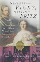 Dearest Vicky, Darling Fritz: The Tragic Love Story of Queen Victoria's Eldest Daughter and the German Emperor