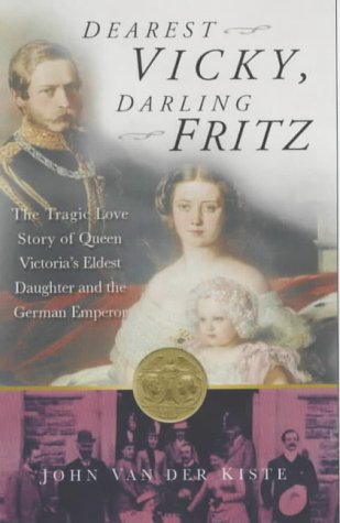 Dearest Vicky, Darling Fritz: The Tragic Love Story of Queen Victoria's Eldest Daughter and the German Emperor
