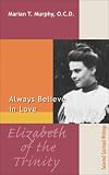 Elizabeth of the Trinity: Always Believe in Love, Selected Spiritual Writings (Spirituality Through the Ages)