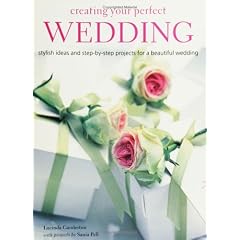 Creating Your Perfect Wedding: Stylish Ideas and Step-By-Step Projects for a Beautiful Wedding