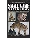 The Complete Guide to Small Game Taxidermy: How to Work with Squirrels, Varmints, and Predators