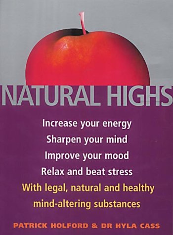 Natural Highs: Increase Your Energy, Sharpen Your Mind, Improve Your Mood, Relax and Beat Stress with Legal, Natural and Healthy Mind-altering Substances