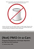 (Not) PMO-in-a-Can: Pragmatic Management of Strategic Objectives (as told from the trenches) (Not) PMO-in-a-Can: Pragmatic Management of Strategic Objectives (as told from the trenches)