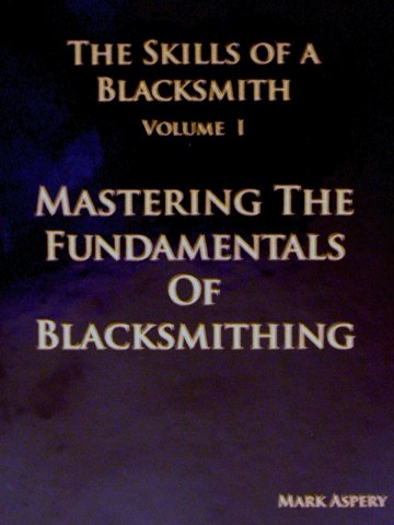 The Skills of a Blacksmith, Volume I: Mastering the Fundamentals of Blacksmithing