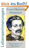 Franz Heinrich Siesmayer - Lebenserinnerungen: Neu herausgegeben von Thorsten Reuter und Peter Althainz