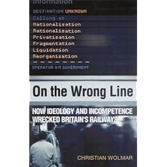 On the Wrong Line: How Ideology and Incompetence Wrecked Britain's Railways