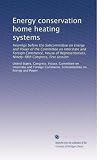 Energy conservation home heating systems: Hearings before the Subcommittee on Energy and Power of the Committee on Interstate and Foreign Commerce, House ... Ninety-fifth Congress, first session