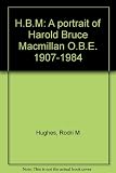 H.B.M. : a portrait of Harold Bruce Macmillan O.B.E. 1907-1984