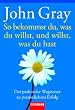 So bekommst du, was du willst, und willst, was du hast: Der praktische Wegweiser zu pers�nlichem Erfolg
