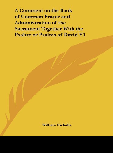 A Comment on the Book of Common Prayer and Administration of the Sacrament Together with the Psalter or Psalms of David V1