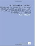 The Chronicle of Froissart: Translated Out of French by Sir John Bourchier, Lord Berners, Annis 1523-25 ; With an Introduction by William Paton Ker (V.6 ) [1901-03]