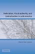Federalism, Fiscal Authority, and Centralization in Latin America (Cambridge Studies in Comparative Politics)