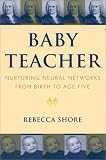 Baby Teacher
 Nurturing Neural Networks from Birth to Age Five,
Rebecca Shore