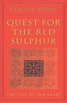 QUEST FOR THE RED SULPHUR: The Life of Ibn Arabi: The Life Of Ibn 'Arabi
