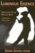 Luminous Essence: New Light on the Healing Body - An Alternative Healer's Story