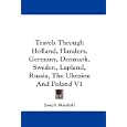 Travels Through Holland, Flanders, Germany, Denmark, Sweden, Lapland, Russia, The Ukraine... by Joseph Marshall